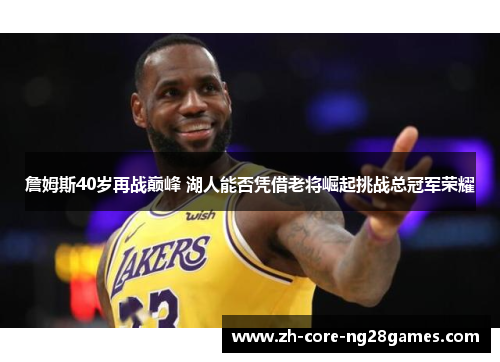 詹姆斯40岁再战巅峰 湖人能否凭借老将崛起挑战总冠军荣耀 詹姆斯40岁再战巅峰 湖人能否凭借老将崛起挑战总冠军荣耀