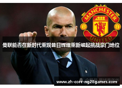 曼联能否在新时代重现昔日辉煌重新崛起挑战豪门地位