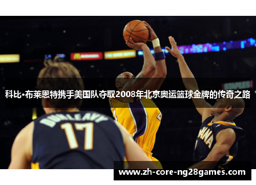 科比·布莱恩特携手美国队夺取2008年北京奥运篮球金牌的传奇之路
