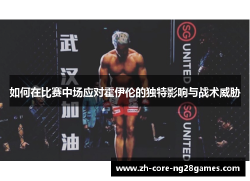 如何在比赛中场应对霍伊伦的独特影响与战术威胁