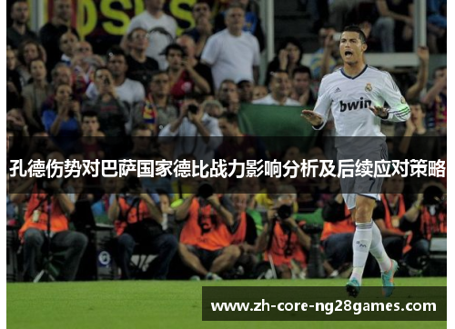 孔德伤势对巴萨国家德比战力影响分析及后续应对策略