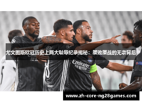 尤文图斯欧冠历史上两大耻辱纪录揭秘：屡败屡战的无奈背后