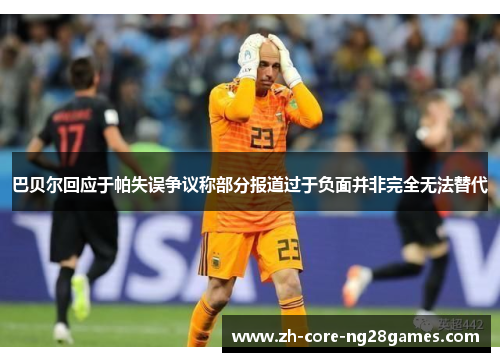 巴贝尔回应于帕失误争议称部分报道过于负面并非完全无法替代