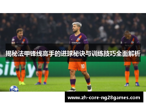 揭秘法甲锋线高手的进球秘诀与训练技巧全面解析