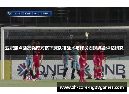 亚冠焦点战高强度对抗下球队技战术与球员表现综合评估研究 亚冠焦点战高强度对抗下球队技战术与球员表现综合评估研究