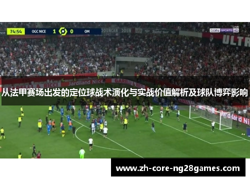 从法甲赛场出发的定位球战术演化与实战价值解析及球队博弈影响 从法甲赛场出发的定位球战术演化与实战价值解析及球队博弈影响