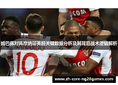 姆巴佩对阵摩纳哥英超关键数据分析及其背后战术逻辑解析