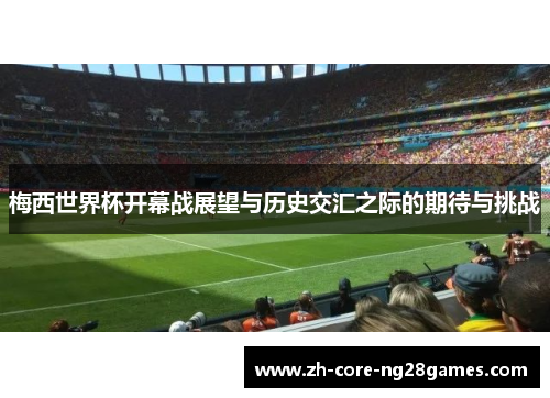 梅西世界杯开幕战展望与历史交汇之际的期待与挑战