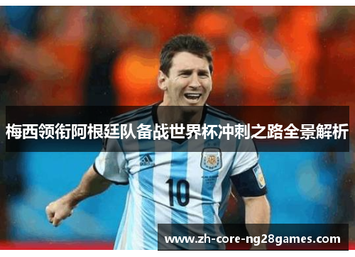 梅西领衔阿根廷队备战世界杯冲刺之路全景解析