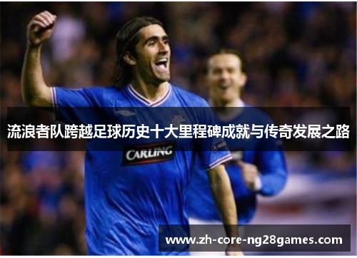 流浪者队跨越足球历史十大里程碑成就与传奇发展之路