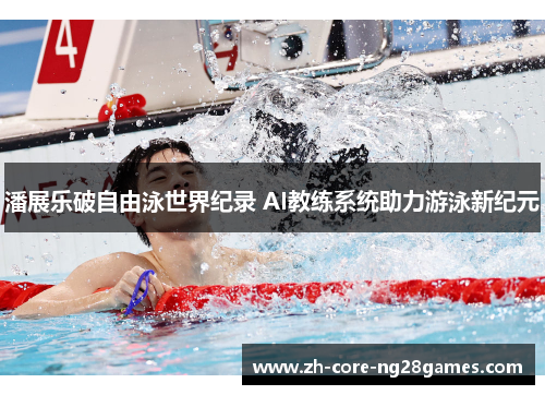 潘展乐破自由泳世界纪录 AI教练系统助力游泳新纪元