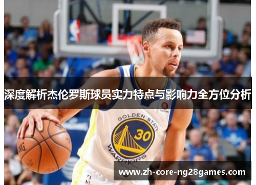 深度解析杰伦罗斯球员实力特点与影响力全方位分析
