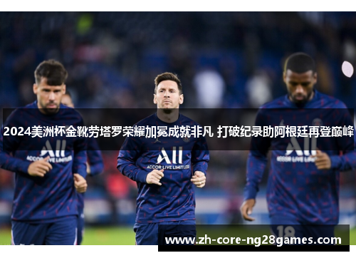 2024美洲杯金靴劳塔罗荣耀加冕成就非凡 打破纪录助阿根廷再登巅峰