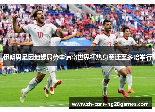 伊朗男足因地缘局势申请将世界杯热身赛迁至多哈举行