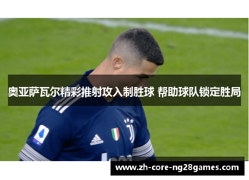 奥亚萨瓦尔精彩推射攻入制胜球 帮助球队锁定胜局