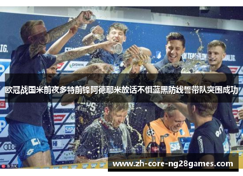 欧冠战国米前夜多特前锋阿德耶米放话不惧蓝黑防线誓带队突围成功 欧冠战国米前夜多特前锋阿德耶米放话不惧蓝黑防线誓带队突围成功
