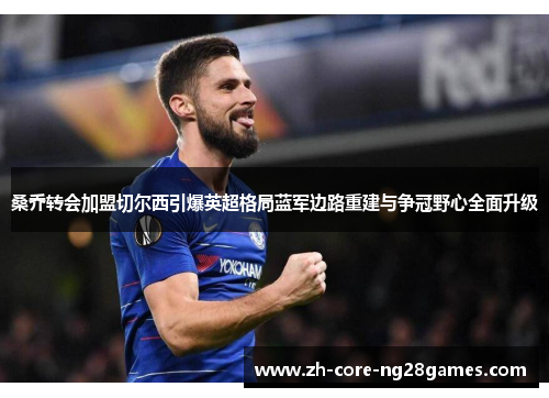 桑乔转会加盟切尔西引爆英超格局蓝军边路重建与争冠野心全面升级 桑乔转会加盟切尔西引爆英超格局蓝军边路重建与争冠野心全面升级