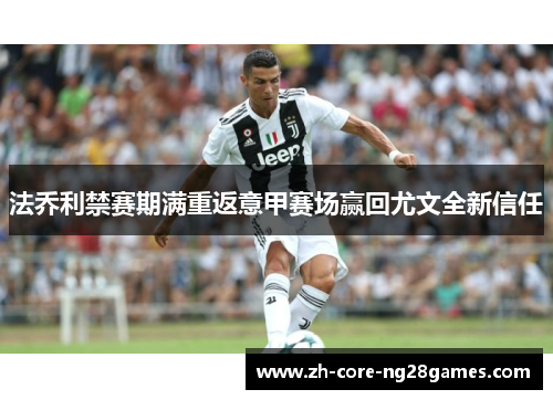 法乔利禁赛期满重返意甲赛场赢回尤文全新信任 法乔利禁赛期满重返意甲赛场赢回尤文全新信任