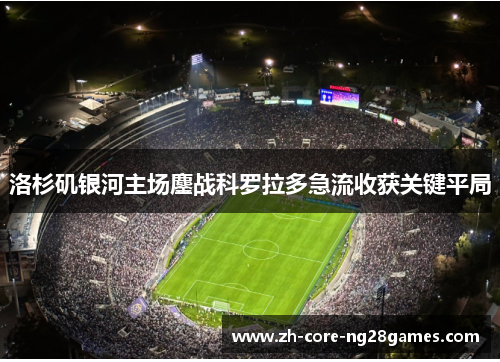 洛杉矶银河主场鏖战科罗拉多急流收获关键平局 洛杉矶银河主场鏖战科罗拉多急流收获关键平局