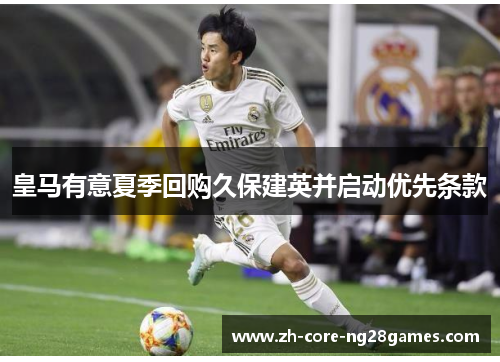 皇马有意夏季回购久保建英并启动优先条款 皇马有意夏季回购久保建英并启动优先条款
