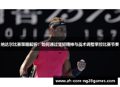 纳达尔比赛策略解析：如何通过坚韧精神与战术调整掌控比赛节奏