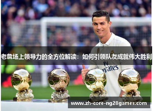 老詹场上领导力的全方位解读：如何引领队友成就伟大胜利