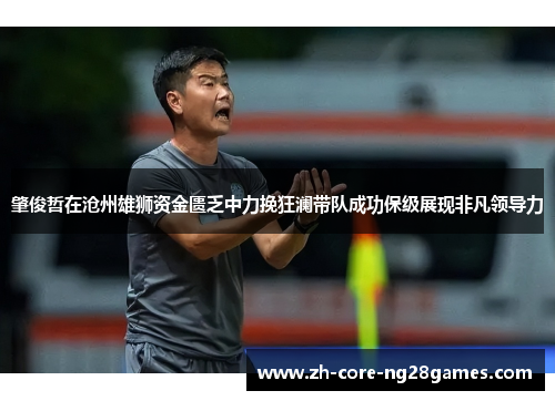 肇俊哲在沧州雄狮资金匮乏中力挽狂澜带队成功保级展现非凡领导力