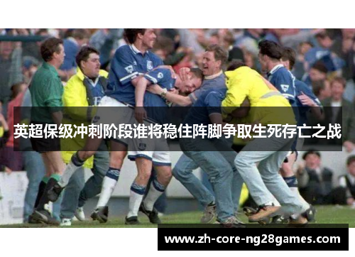 英超保级冲刺阶段谁将稳住阵脚争取生死存亡之战