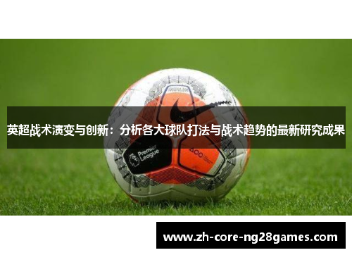 英超战术演变与创新：分析各大球队打法与战术趋势的最新研究成果