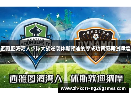 西雅图海湾人点球大战逆袭休斯顿迪纳摩成功晋级再创辉煌 西雅图海湾人点球大战逆袭休斯顿迪纳摩成功晋级再创辉煌