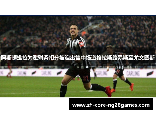 阿斯顿维拉为避财务扣分被迫出售中场道格拉斯路易斯至尤文图斯 阿斯顿维拉为避财务扣分被迫出售中场道格拉斯路易斯至尤文图斯
