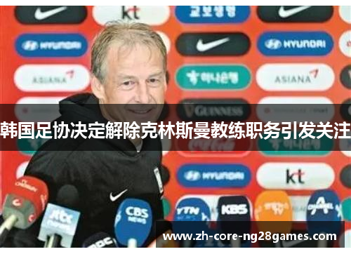 韩国足协决定解除克林斯曼教练职务引发关注 韩国足协决定解除克林斯曼教练职务引发关注
