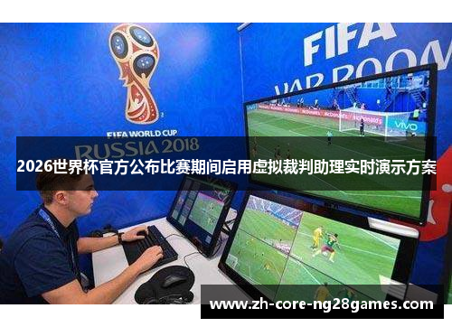 2026世界杯官方公布比赛期间启用虚拟裁判助理实时演示方案 2026世界杯官方公布比赛期间启用虚拟裁判助理实时演示方案