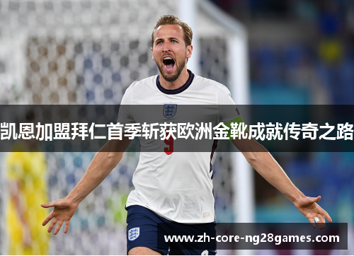 凯恩加盟拜仁首季斩获欧洲金靴成就传奇之路