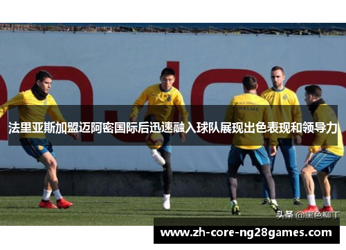 法里亚斯加盟迈阿密国际后迅速融入球队展现出色表现和领导力
